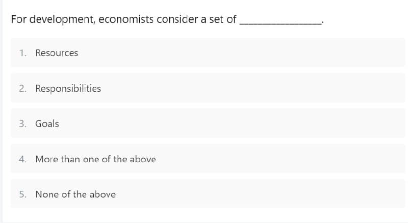 For development, economists consider a set of
1. Resources
2. Responsibilities
3. Goals
4. More than one of the above
5. None of the above