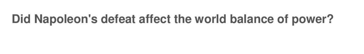 Did Napoleon's defeat affect the world balance of power?
