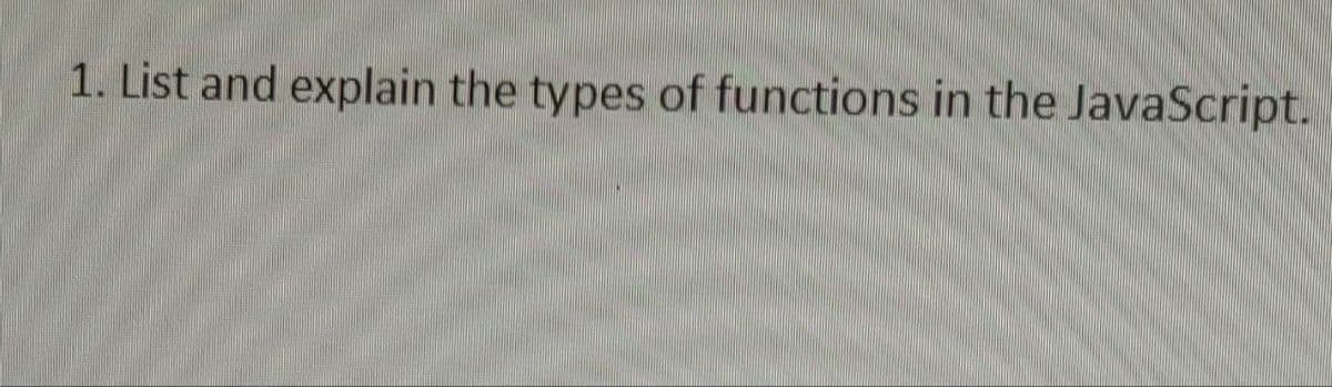 1. List and explain the types of functions in the JavaScript.