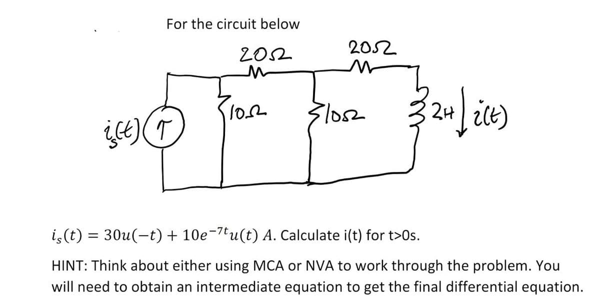 For the circuit below
i(t) ( ↑
2052
M
1002
2052
1052
(32H / 2(E)
iç(t) = 30u(−t) + 10e-7tu(t) A. Calculate i(t) for t>0s.
HINT: Think about either using MCA or NVA to work through the problem. You
will need to obtain an intermediate equation to get the final differential equation.