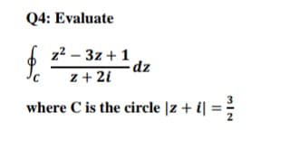 Q4: Evaluate
$
z² - 3z + 1
z + 2i
where C is the circle |z + i = ²/
dz