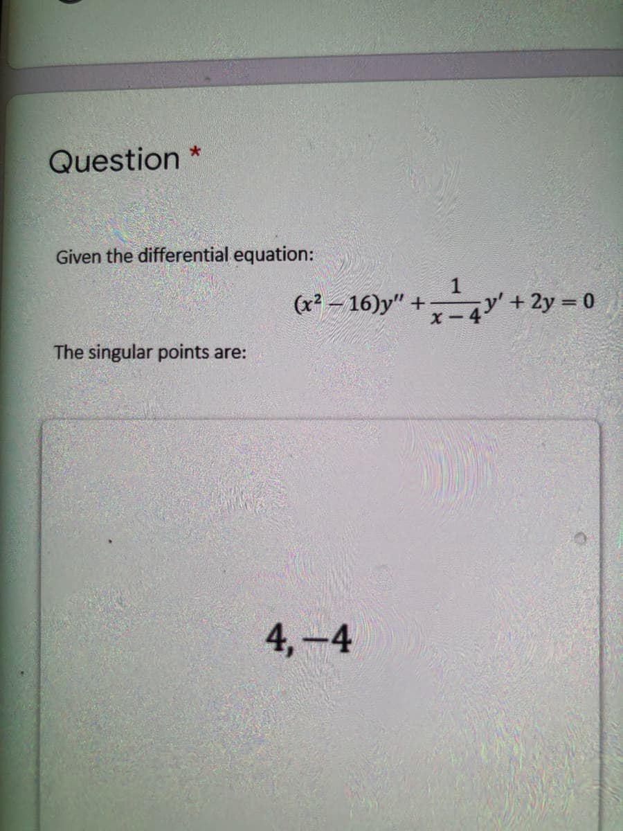 Question *
Given the differential equation:
(x2 – 16)y" +
+2y = 0
The singular points are:
4,-4
