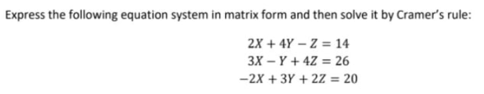 Express the following equation system in matrix form and then solve it by Cramer's rule:
2X + 4Y – Z = 14
3X – Y + 4Z = 26
-2X + 3Y + 2Z = 20
