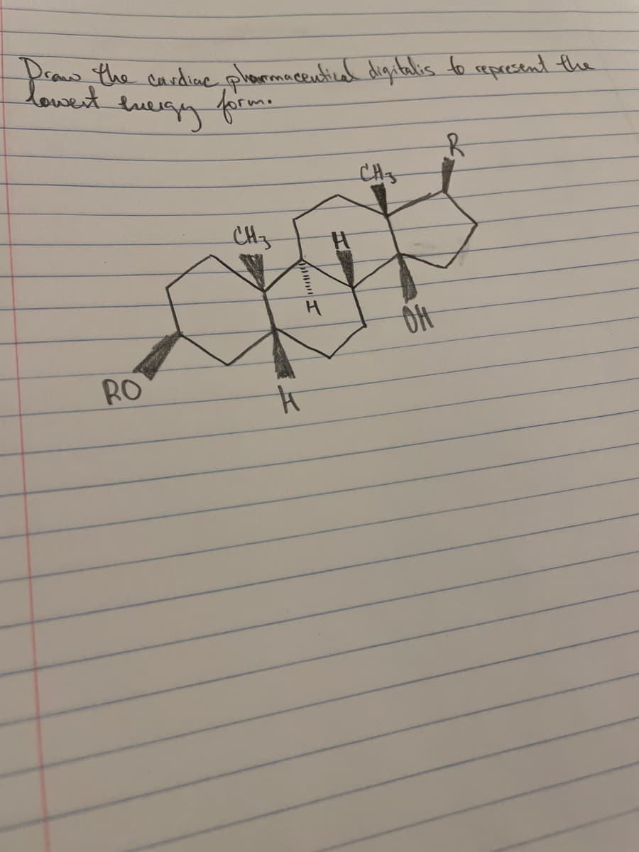 Draw the cardiac pharmaceutical digitalis to represent the
energy form.
RO
CH3
k
I
CH3
OH
R