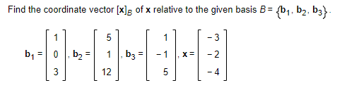 Find the coordinate vector [x] of x relative to the given basis B = {b₁,b₂, b3}.
5
-0-0-0-0
b₂=
b3
12
5
b₁
3
X =
3
4