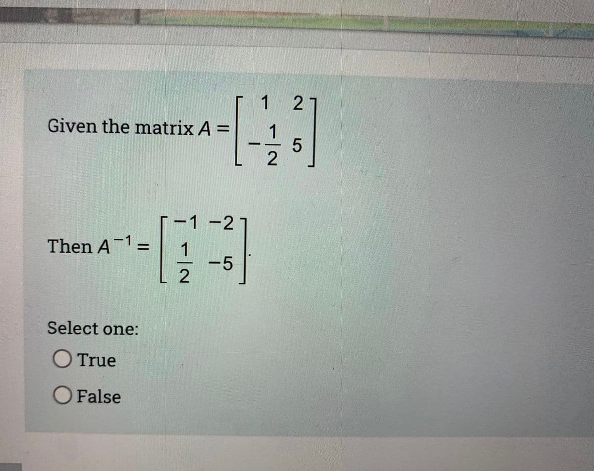 Given the matrix A =
Then A-1 =
Select one:
True
O False
1 2
[43]
5
2
-1 -21
1
2
-5