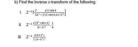 b) Find the inverse z-transform of the following:
i. z-15:
z|2| sin 3
22-(2/2| cos 3)z+2|2.
ii. z-12(2+42+1)
z-1(z+4z+1)
(2-1)4
iii. z-1 2(z+r"
2 (z-1)

