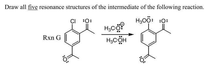Draw all five resonance structures of the intermediate of the following reaction.
HCỘ: :O:
Rxn G
CI :O:
H3C-0
H₂C-OH
