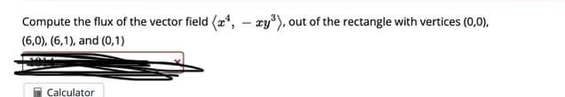 Compute the flux of the vector field (24,
(6,0), (6,1), and (0,1)
-
Calculator
-xy³), out of the rectangle with vertices (0,0),