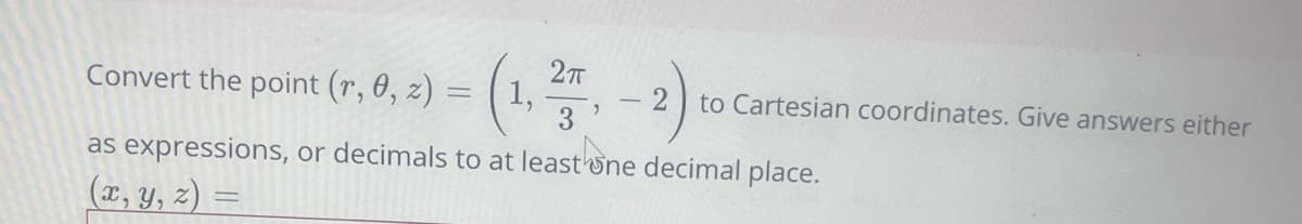 Convert the point (r, 0, z) =
3
(1, 2, 2) to
2 to Cartesian coordinates. Give answers either
as expressions, or decimals to at least one decimal place.
(x, y, z) =