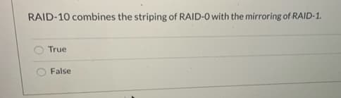 RAID-10 combines the striping of RAID-0 with the mirroring of RAID-1.
True
False