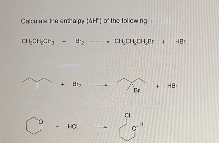 Calculate the enthalpy (AHº) of the following
CH3CH₂CH3 + Br₂ CH3CH₂CH₂Br + HBr
a
+ Br₂
+ HCI
CI
Br
O-H
+
HBr
-