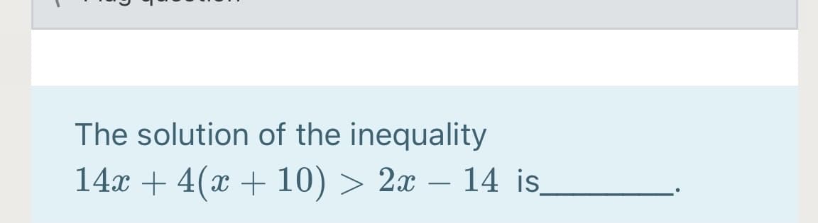 The solution of the inequality
14x + 4(x + 10) > 2x – 14 is_
-
