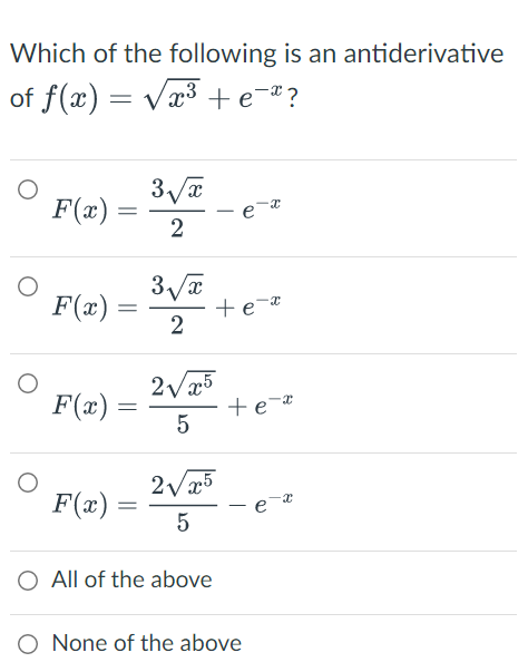 Which of the following is an antiderivative
of f(x)=√x³ + e¯ª?
F(x)
3√x
2
e-x
3√x
F(x)
2
2√x5
F(x) =
5
2√x5
F(x)=
5
O All of the above
O None of the above
=
=
=
=
-
+e=x
+e="
ex
-