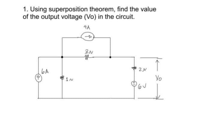 1. Using superposition theorem, find the value
of the output voltage (Vo) in the circuit.
4A
6A
Yo

