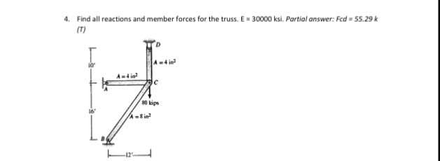 4. Find all reactions and member forces for the truss. E= 30000 ksi. Partial answer: Fed = 55.29 k
(T)
A4 in
s0 kips
16
A-in
