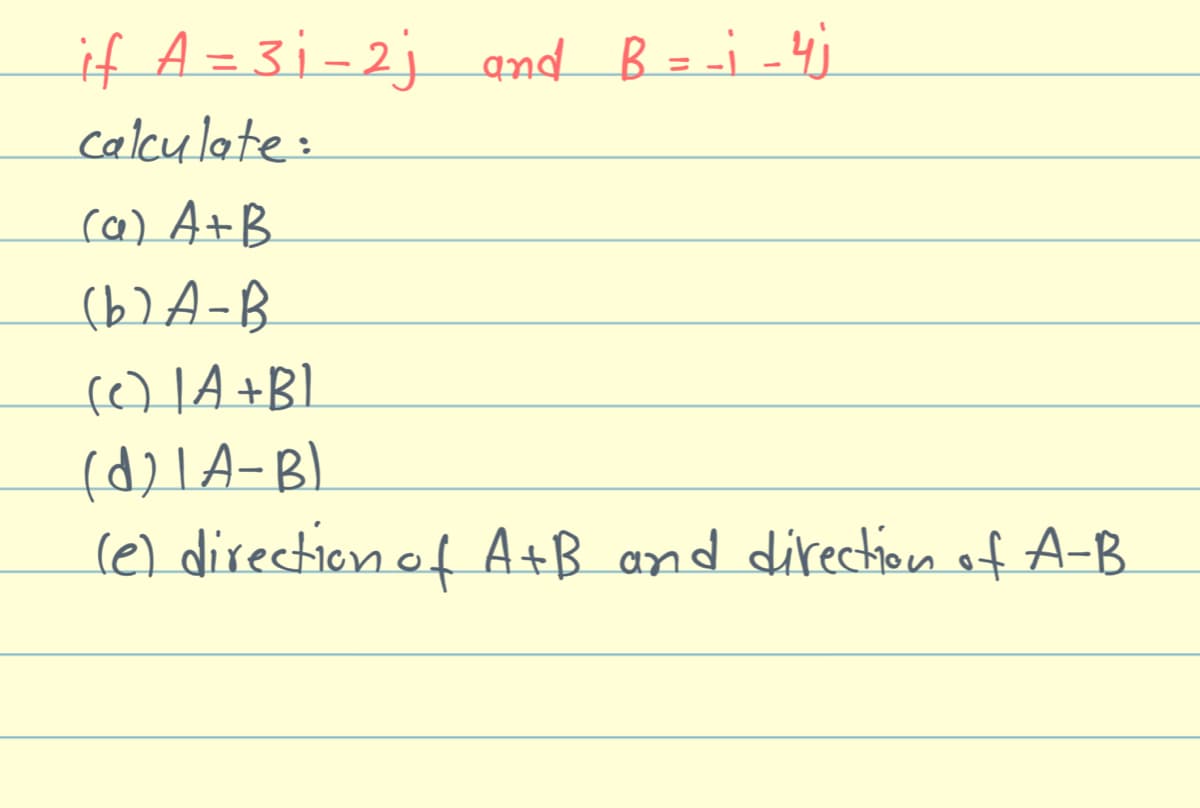 if A = 31-2j and B = -i -4).
calculate:
ca) A+B
(b) A-B
(c) |A+B]
(d)LA-B)
(e) direction of A+B and direction of A-B
