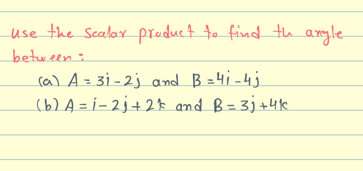 use the Scalax preduct o find th argle
between.
cal A=3i-2j and B =4i -4j
(6) A = í - 2j+2ţ and B= 3j+4k
