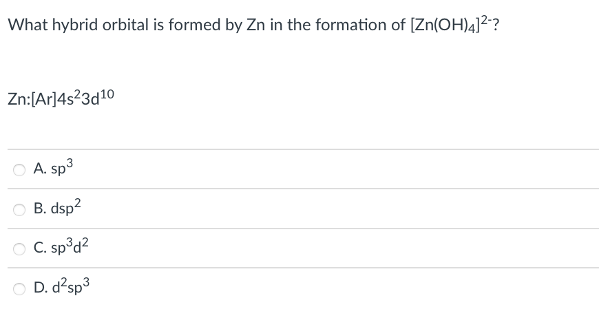 What hybrid orbital is formed by Zn in the formation of [Zn(OH)4]²?
Zn:[Ar]4s?3d10
A. sp
B. dsp2
C. sp°d?
O D. d?sp3
