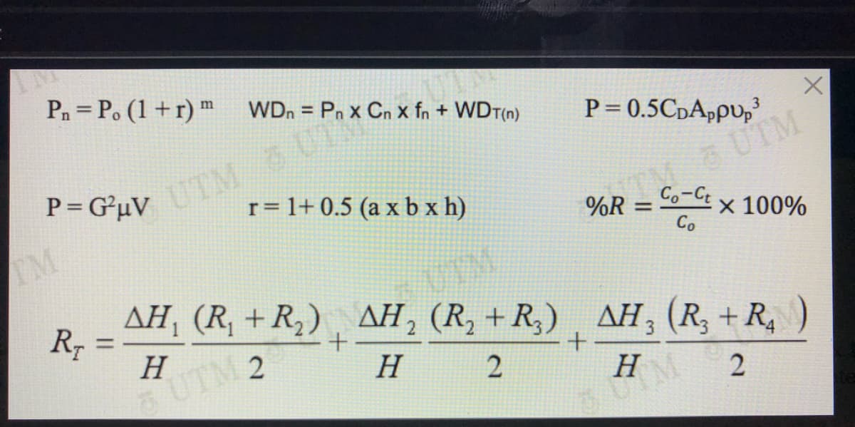 Pn = P. (1 +r) m WDn = Pn x Cn x fn + WDT(n)
UTM UT
r= 1+ 0.5 (a x b x h)
P= 0.5CpAppu,'
P= G²µV
A UTM
Co-Ct
x 100%
Co
%R
%3D
TM
UTM
AH, (R, +R,), AH, (R, + R,) , AH, (R, + R,
R, =
H
4
H 2
H
