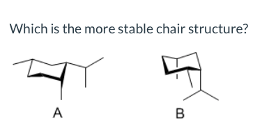 Which is the more stable chair structure?
B
