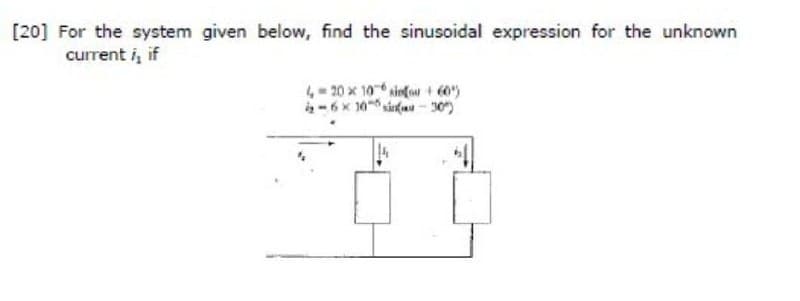 [20] For the system given below, find the sinusoidal expression for the unknown
current i, if
2010+60)
-6 x 10-sinu-30)
로