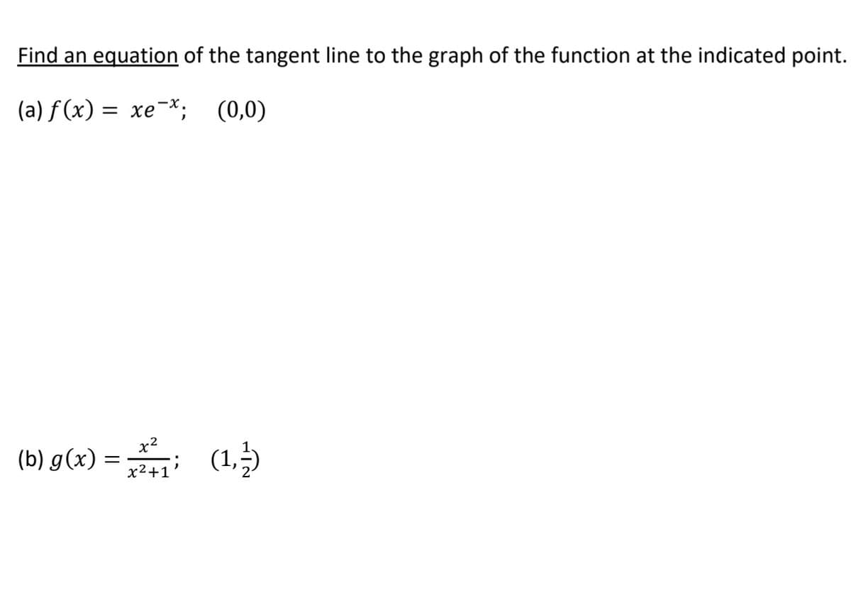 Find an equation of the tangent line to the graph of the function at the indicated point.
(a) f (x) = xe¯*; (0,0)
x2
(b) g(x) = (1,5
x2+1'
