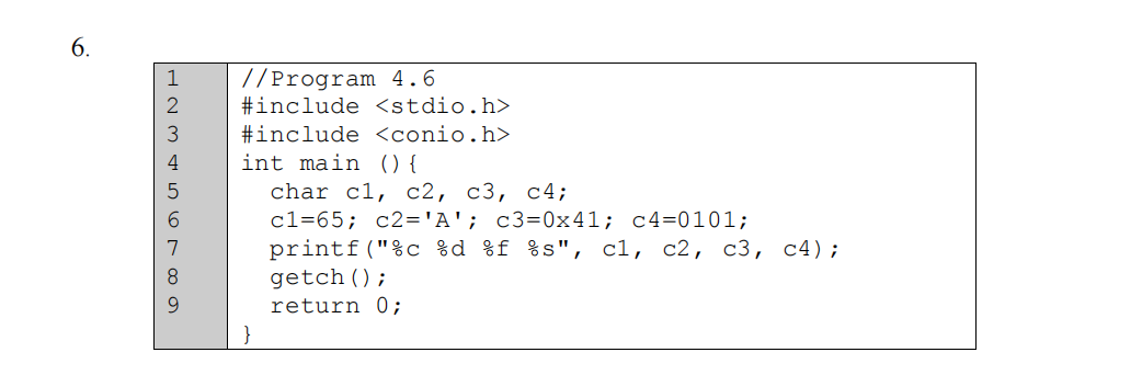 6.
//Program 4.6
#include <stdio.h>
#include <conio.h>
int main (){
char c1, c2, с3, с4;
cl=65; c2='A'; c3=0x41; c4=0101;
printf("%c %d %f %s", c1, c2, c3, c4);
getch();
return 0;
H N M 4567 o O
