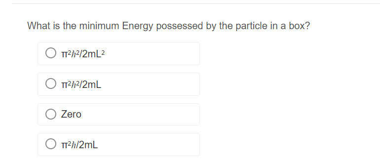 What is the minimum Energy possessed by the particle in a box?
TT²ħ²/2mL²
TT²/²/2mL
Zero
O π²h/2mL