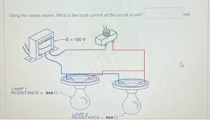 Using the values shown, What is the total current of the circuit in mA?
LAMP 1
RESISTANCE= 800 Q
-E = 120 V
LAMP 2
RESISTANCE=8000
mA