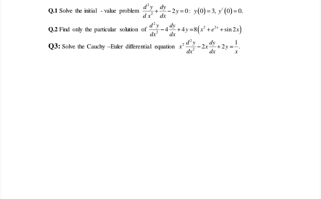 dy
Q.1 Solve the init ial - value problem
dx
-2y 0: y(0)= 3, y (0) =0.
dx
d?y
dy
-4
dx
+4y=8(x² +e** + sin 2x)
Q.2 Find only the particular solution of
dx
Q3: Solve the Cauchy -Euler differential equation x
dx
dy
+2y%3D
-2x
dx

