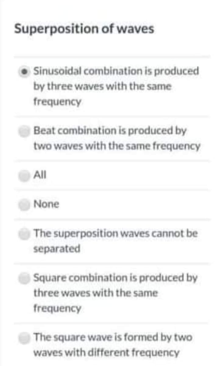 Superposition of waves
Sinusoidal combination is produced
by three waves with the same
frequency
Beat combination is produced by
two waves with the same frequency
All
None
The superposition waves cannot be
separated
Square combination is produced by
three waves with the same
frequency
The square wave is formed by two
waves with different frequency
