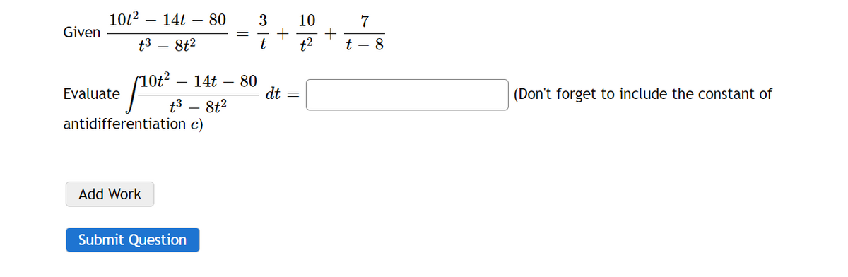 Given
10t² 14t 80
t³ - 8t²
Evaluate
[101²
+3
Add Work
antidifferentiation c)
14t - 80
8t²
Submit Question
3
t
+
dt
10
7
t-8
(Don't forget to include the constant of