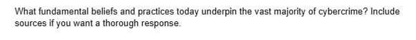 What fundamental beliefs and practices today underpin the vast majority of cybercrime? Include
sources if you want a thorough response.