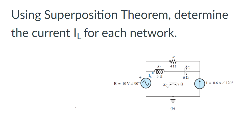 Using Superposition Theorem, determine
the current I for each network.
R
www
XL
402
voo
302
+
E 10 V 90°
I= 0.6 AZ 120°
IL
=722
Xc₂
(b)
AC₁
60