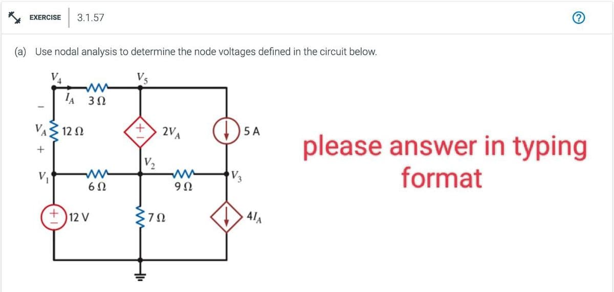 EXERCISE 3.1.57
(a) Use nodal analysis to determine the node voltages defined in the circuit below.
V₁
V5
IA 3Ω
V 312 Ω
+
V₁
6Ω
+12 V
+ 2VA
ΖΩ
9Ω
5 A
41A
please answer in typing
format