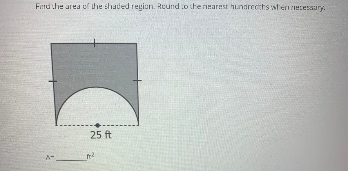 Find the area of the shaded region. Round to the nearest hundredths when necessary.
25 ft
A=
ft2
