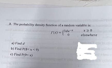 3. The probability density function of a random variable is:
a) Find d
b) Find P(8<x<9)
c) Find P(9<x)
f(x) = {3de-
X ≥0
elsewhere