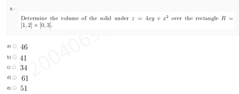 6 -
Determine the volume of the solid under z = 4ry + x² over the rectangle R =
[1, 2] × [0, 3].
a)
46
b)
41
200406
c) O 34
61
e)
51
