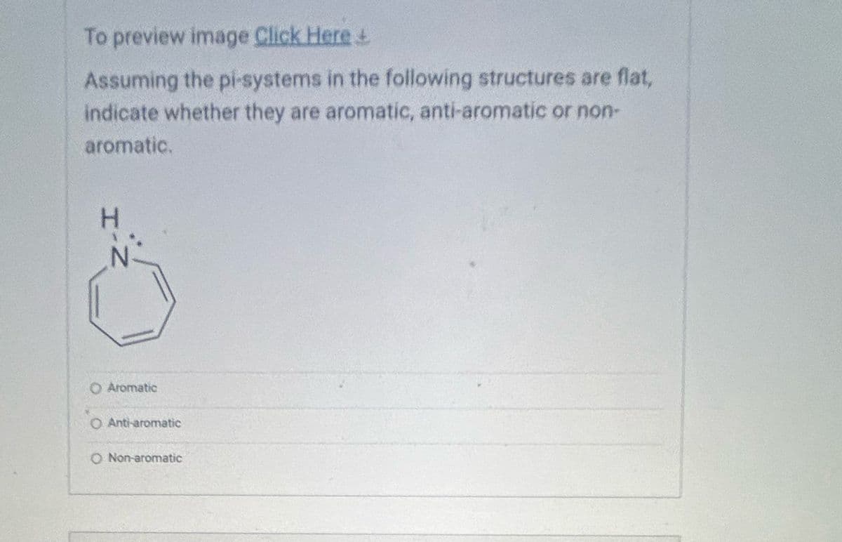 To preview image Click Here +
Assuming the pi-systems in the following structures are flat,
indicate whether they are aromatic, anti-aromatic or non-
aromatic.
O Aromatic
Anti-aromatic
O Non-aromatic