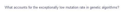 What accounts for the exceptionally low mutation rate in genetic algorithms?
