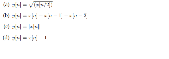 (a) y[n] = V[r[n/2))
(b) y[n] = x[n] – x[n – 1] – x[n – 2]
(c) y[n] = [x[n]|
(d) y[n] = x[n] – 1
