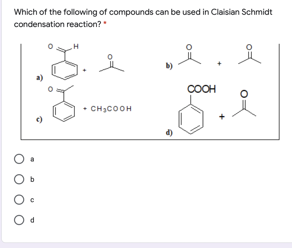 Which of the following of compounds can be used in Claisian Schmidt
condensation reaction? *
b)
a)
COOH
+ CH3COOH
+
c)
d)
O a
O b
O c
O d
