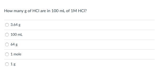 How many g of HCl are in 100 mL of 1M HCI?
3.64 g
100 mL
64 g
1 mole
1g
