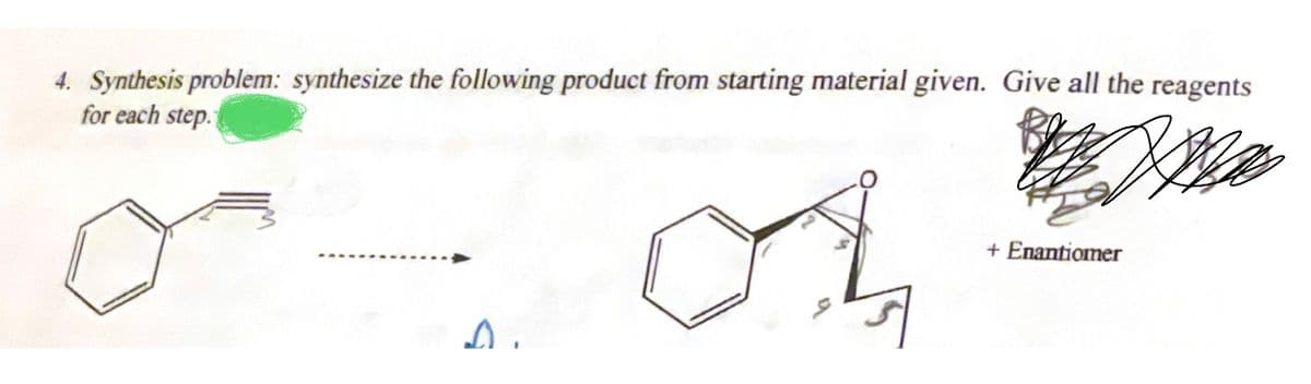 4. Synthesis problem: synthesize the following product from starting material given. Give all the reagents
for each step.
App
01
Ᏹ .
+ Enantiomer