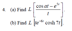 4. (a) Find L
5t
cos at - e³
t
(b) Find L te cosh 7t].