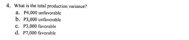 4. What is the total production variance?
a. P4,000 unfavorable
b. P3,000 unfavorable
c. P3,000 favorable
d. P7,000 favorable
