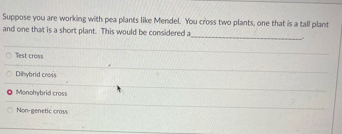 Suppose you are working with pea plants like Mendel. You cross two plants, one that is a tall plant
and one that is a short plant. This would be considered a
Test cross
O Dihybrid cross
O Monohybrid cross
Non-genetic cross