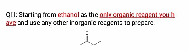 QIII: Starting from ethanol as the only organic reagent you h
ave and use any other inorganic reagents to prepare:
