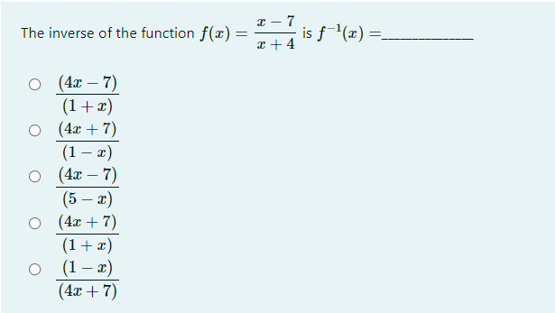 x – 7
is f(x) =_
x + 4
The inverse of the function f(x)
(4x – 7)
(1+x)
(4x + 7)
(1 – x)
о (4т — 7)
(5 – x)
O (4x + 7)
(1+ æ)
(1 – x)
(4г + 7)
